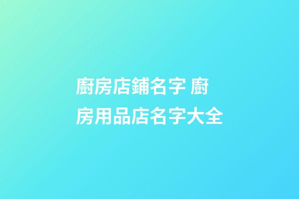 廚房店鋪名字 廚房用品店名字大全-第1張-店鋪起名-玄機(jī)派